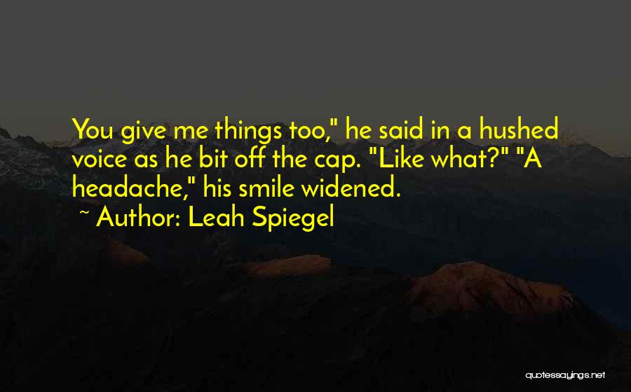 Leah Spiegel Quotes: You Give Me Things Too, He Said In A Hushed Voice As He Bit Off The Cap. Like What? A