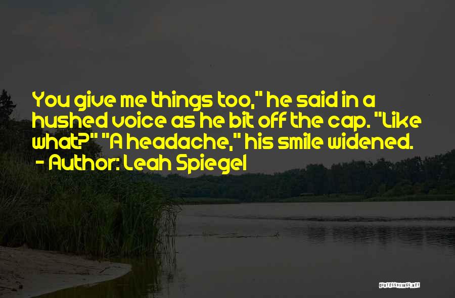 Leah Spiegel Quotes: You Give Me Things Too, He Said In A Hushed Voice As He Bit Off The Cap. Like What? A