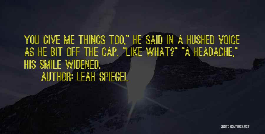 Leah Spiegel Quotes: You Give Me Things Too, He Said In A Hushed Voice As He Bit Off The Cap. Like What? A