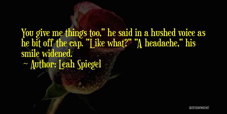 Leah Spiegel Quotes: You Give Me Things Too, He Said In A Hushed Voice As He Bit Off The Cap. Like What? A