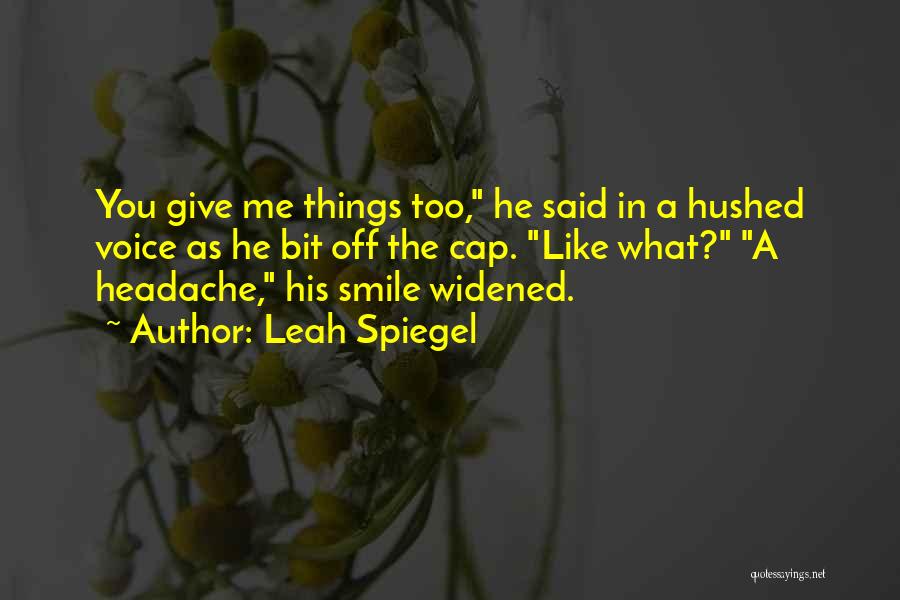 Leah Spiegel Quotes: You Give Me Things Too, He Said In A Hushed Voice As He Bit Off The Cap. Like What? A