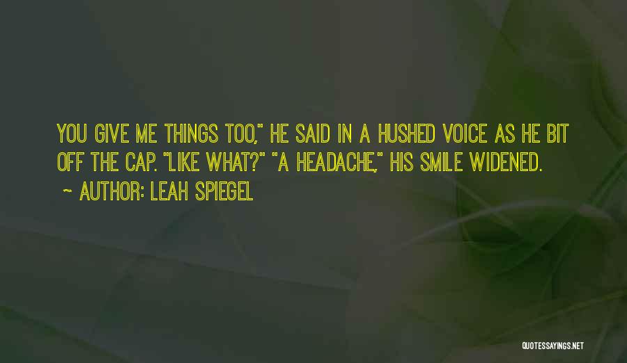 Leah Spiegel Quotes: You Give Me Things Too, He Said In A Hushed Voice As He Bit Off The Cap. Like What? A