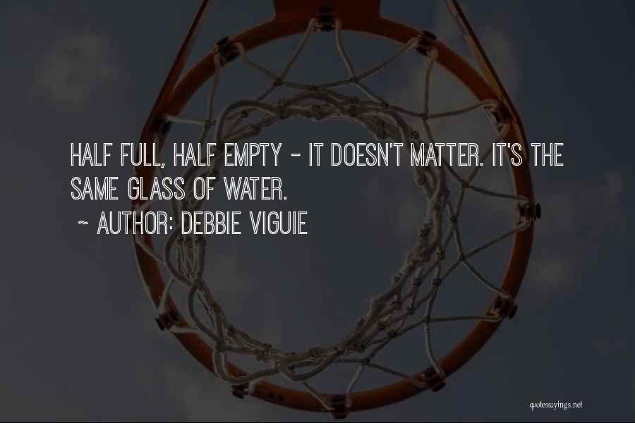 Debbie Viguie Quotes: Half Full, Half Empty - It Doesn't Matter. It's The Same Glass Of Water.