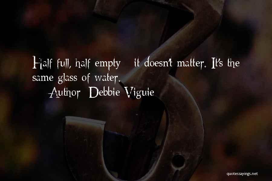 Debbie Viguie Quotes: Half Full, Half Empty - It Doesn't Matter. It's The Same Glass Of Water.