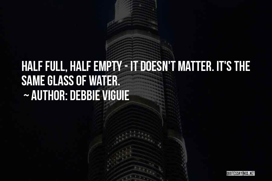 Debbie Viguie Quotes: Half Full, Half Empty - It Doesn't Matter. It's The Same Glass Of Water.