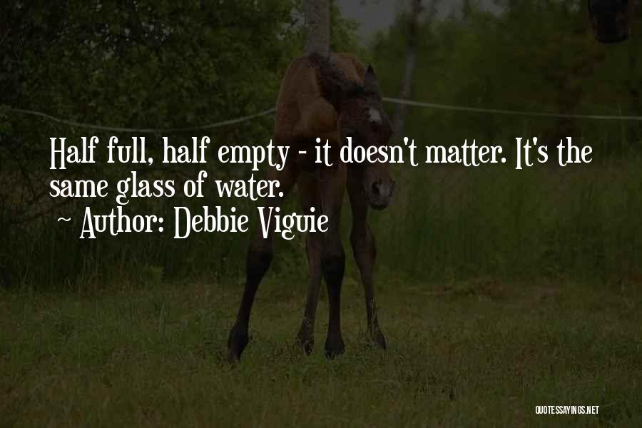 Debbie Viguie Quotes: Half Full, Half Empty - It Doesn't Matter. It's The Same Glass Of Water.