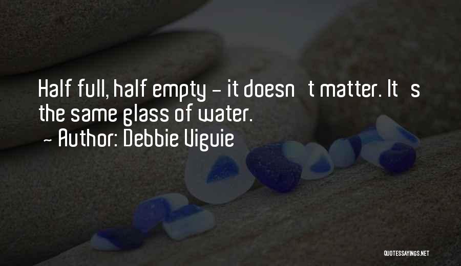 Debbie Viguie Quotes: Half Full, Half Empty - It Doesn't Matter. It's The Same Glass Of Water.