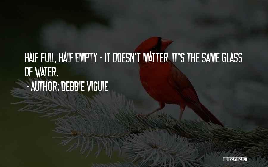 Debbie Viguie Quotes: Half Full, Half Empty - It Doesn't Matter. It's The Same Glass Of Water.