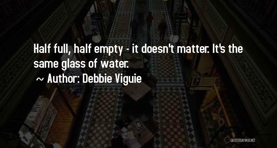 Debbie Viguie Quotes: Half Full, Half Empty - It Doesn't Matter. It's The Same Glass Of Water.