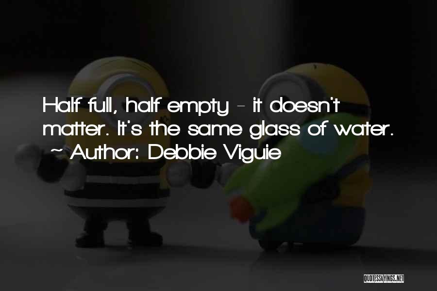 Debbie Viguie Quotes: Half Full, Half Empty - It Doesn't Matter. It's The Same Glass Of Water.