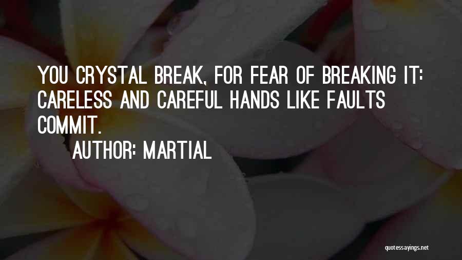 Martial Quotes: You Crystal Break, For Fear Of Breaking It: Careless And Careful Hands Like Faults Commit.