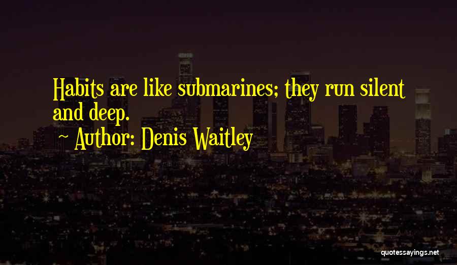 Denis Waitley Quotes: Habits Are Like Submarines; They Run Silent And Deep.