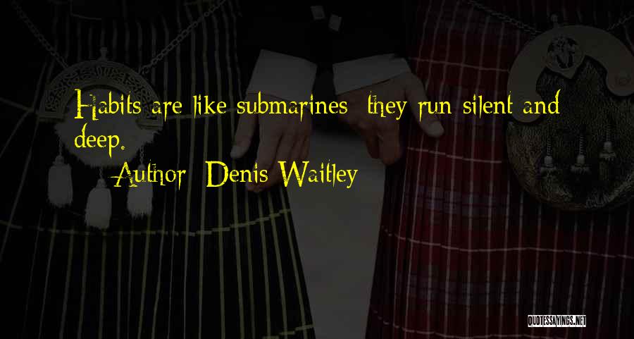Denis Waitley Quotes: Habits Are Like Submarines; They Run Silent And Deep.
