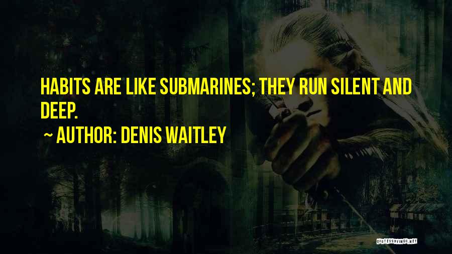 Denis Waitley Quotes: Habits Are Like Submarines; They Run Silent And Deep.