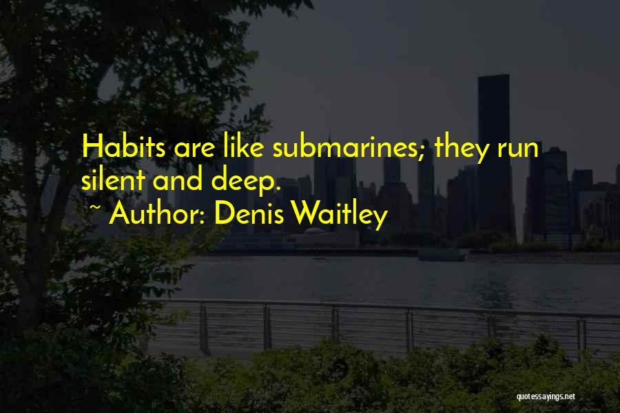 Denis Waitley Quotes: Habits Are Like Submarines; They Run Silent And Deep.