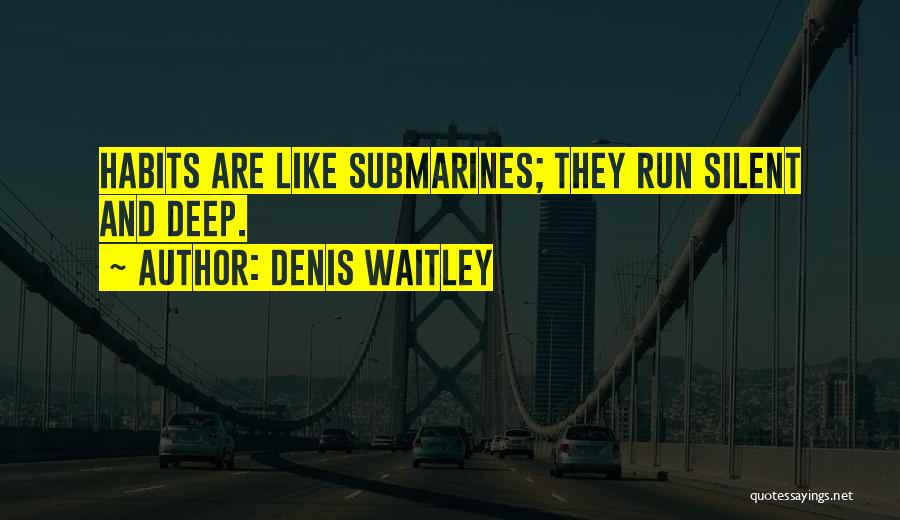 Denis Waitley Quotes: Habits Are Like Submarines; They Run Silent And Deep.