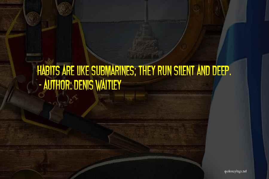 Denis Waitley Quotes: Habits Are Like Submarines; They Run Silent And Deep.