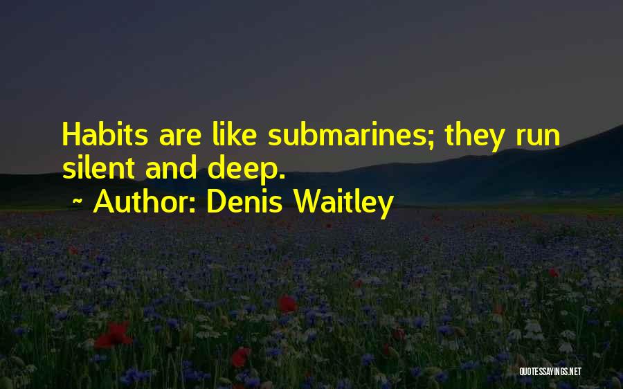 Denis Waitley Quotes: Habits Are Like Submarines; They Run Silent And Deep.