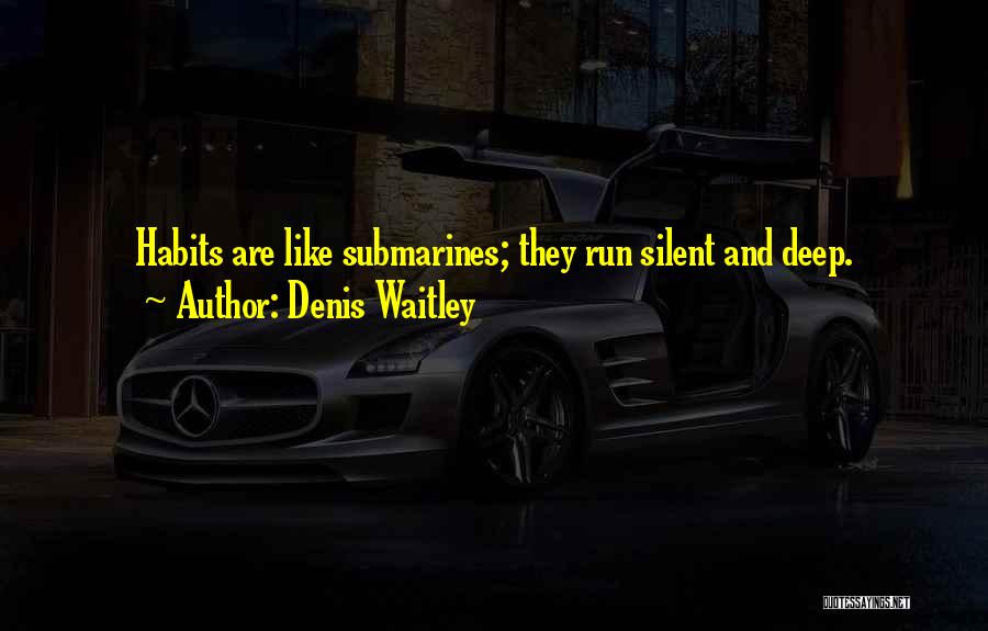 Denis Waitley Quotes: Habits Are Like Submarines; They Run Silent And Deep.