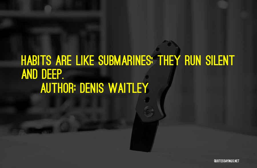 Denis Waitley Quotes: Habits Are Like Submarines; They Run Silent And Deep.