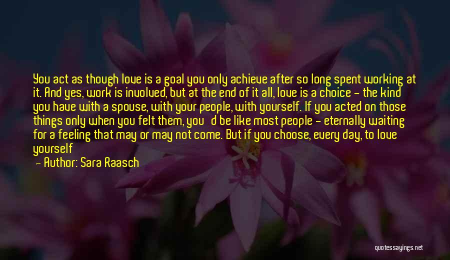 Sara Raasch Quotes: You Act As Though Love Is A Goal You Only Achieve After So Long Spent Working At It. And Yes,