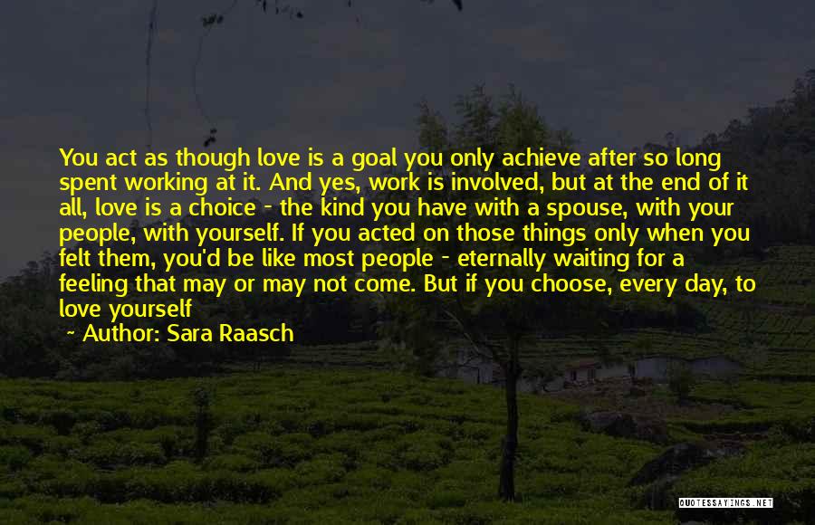 Sara Raasch Quotes: You Act As Though Love Is A Goal You Only Achieve After So Long Spent Working At It. And Yes,