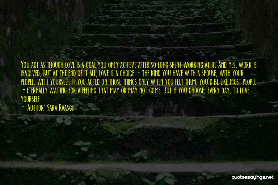 Sara Raasch Quotes: You Act As Though Love Is A Goal You Only Achieve After So Long Spent Working At It. And Yes,