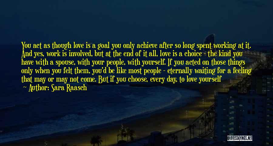 Sara Raasch Quotes: You Act As Though Love Is A Goal You Only Achieve After So Long Spent Working At It. And Yes,