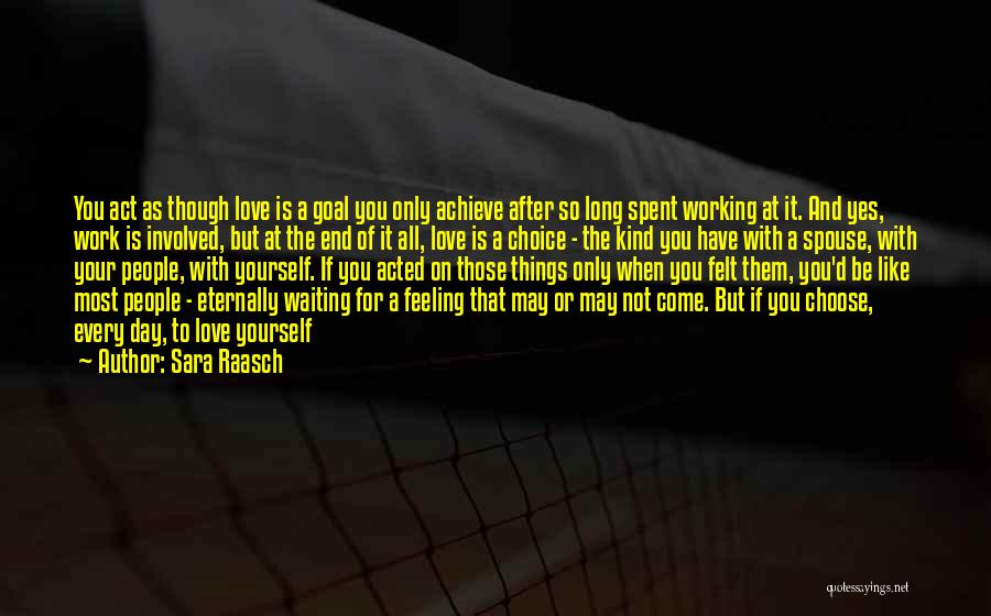 Sara Raasch Quotes: You Act As Though Love Is A Goal You Only Achieve After So Long Spent Working At It. And Yes,