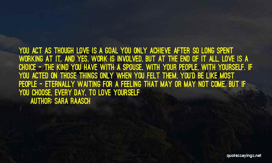 Sara Raasch Quotes: You Act As Though Love Is A Goal You Only Achieve After So Long Spent Working At It. And Yes,