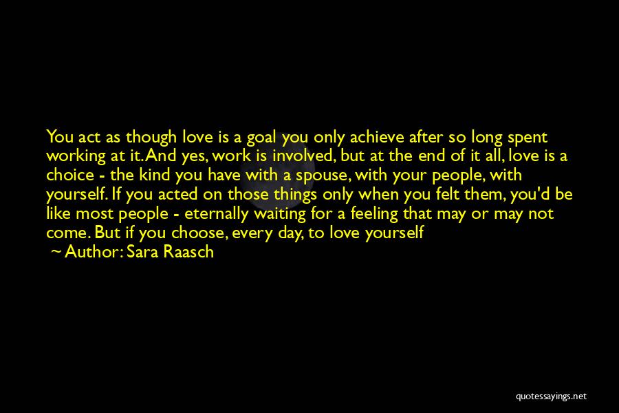 Sara Raasch Quotes: You Act As Though Love Is A Goal You Only Achieve After So Long Spent Working At It. And Yes,