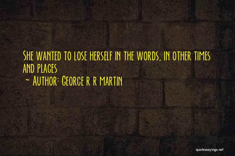George R R Martin Quotes: She Wanted To Lose Herself In The Words, In Other Times And Places