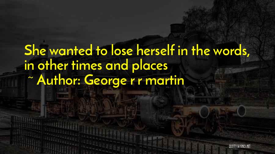 George R R Martin Quotes: She Wanted To Lose Herself In The Words, In Other Times And Places