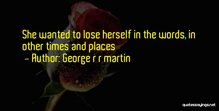 George R R Martin Quotes: She Wanted To Lose Herself In The Words, In Other Times And Places