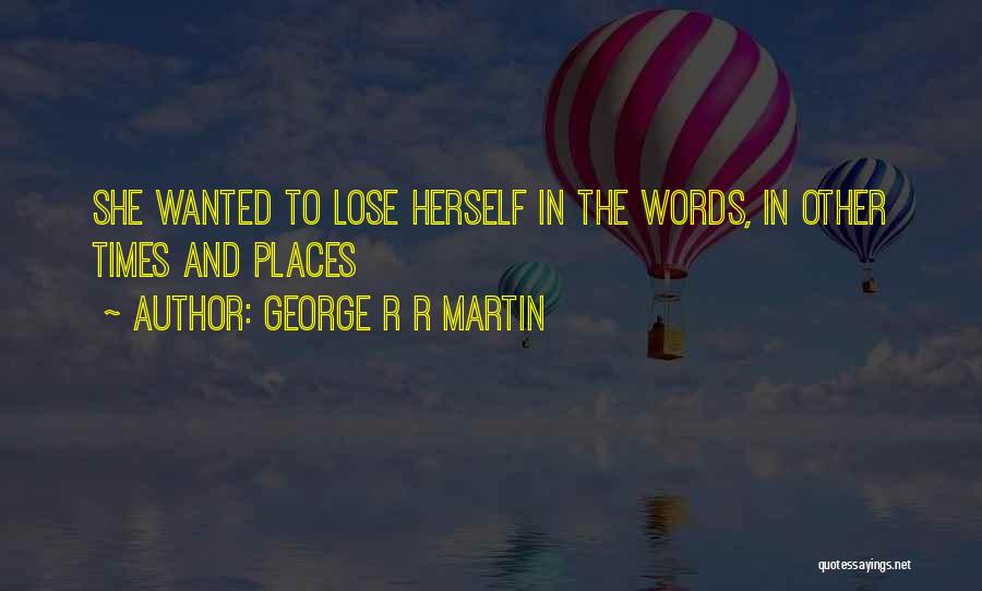George R R Martin Quotes: She Wanted To Lose Herself In The Words, In Other Times And Places