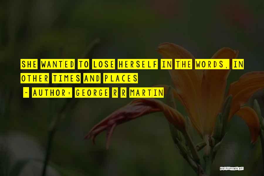 George R R Martin Quotes: She Wanted To Lose Herself In The Words, In Other Times And Places