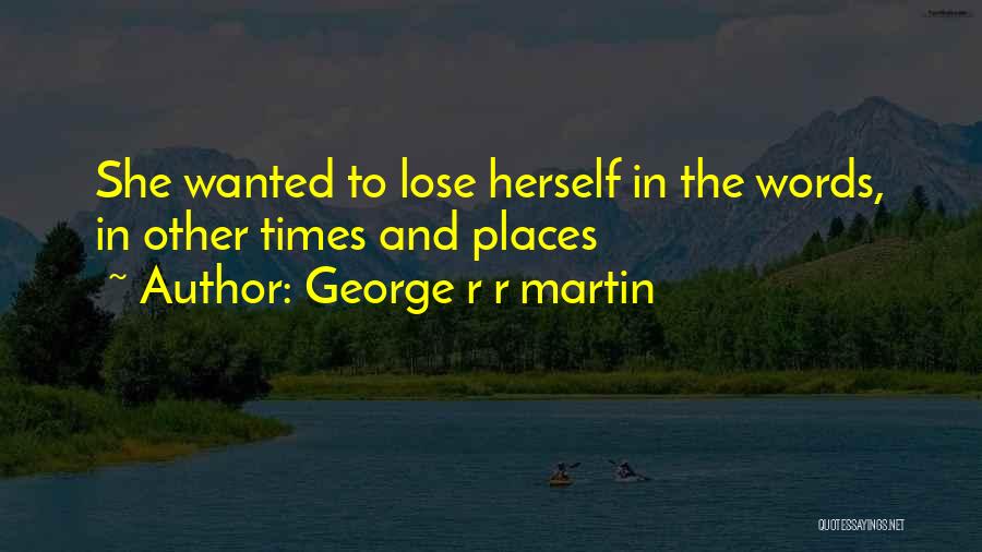 George R R Martin Quotes: She Wanted To Lose Herself In The Words, In Other Times And Places