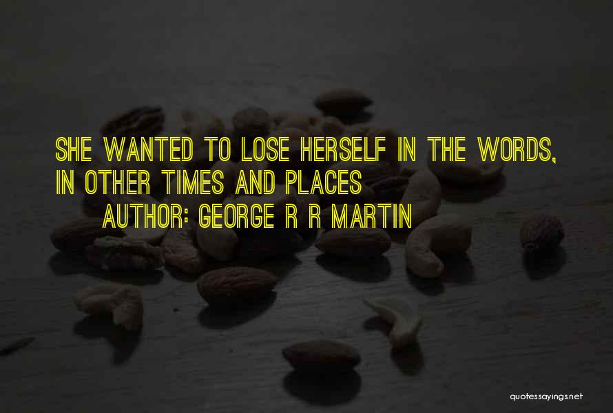 George R R Martin Quotes: She Wanted To Lose Herself In The Words, In Other Times And Places