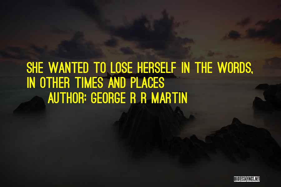 George R R Martin Quotes: She Wanted To Lose Herself In The Words, In Other Times And Places
