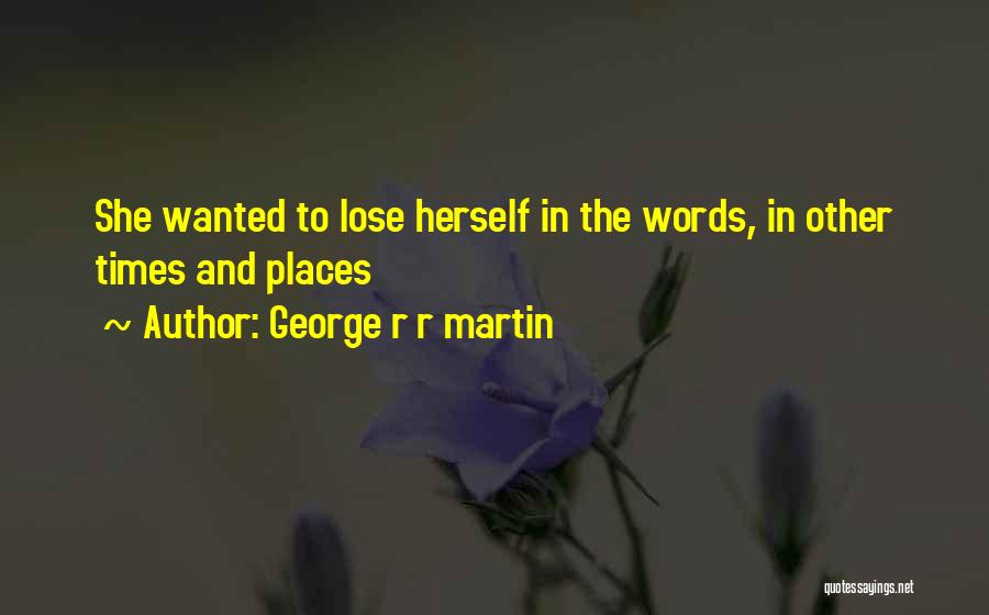 George R R Martin Quotes: She Wanted To Lose Herself In The Words, In Other Times And Places