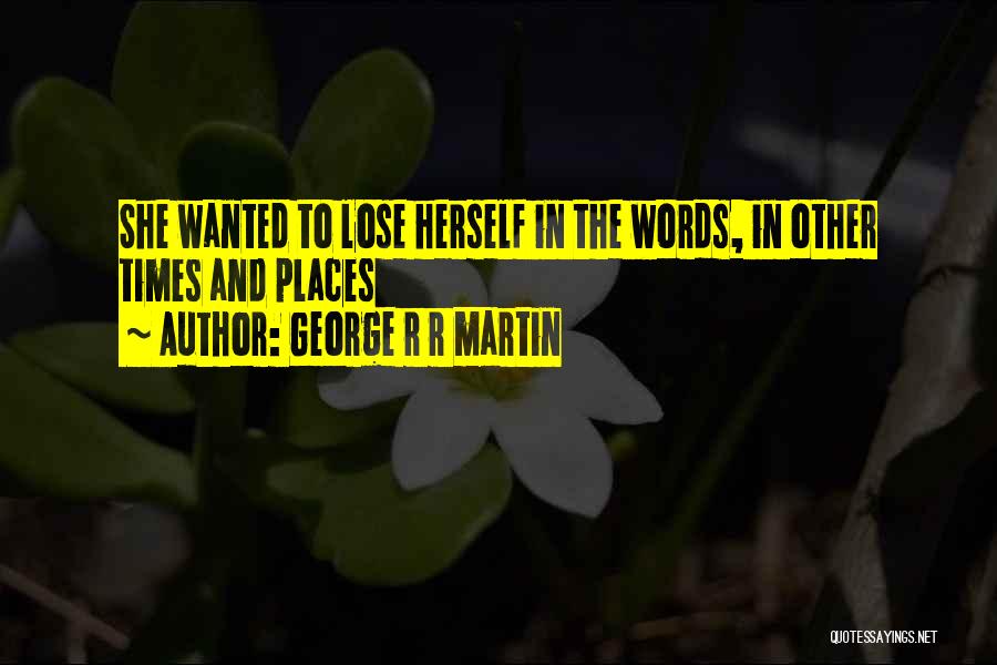 George R R Martin Quotes: She Wanted To Lose Herself In The Words, In Other Times And Places