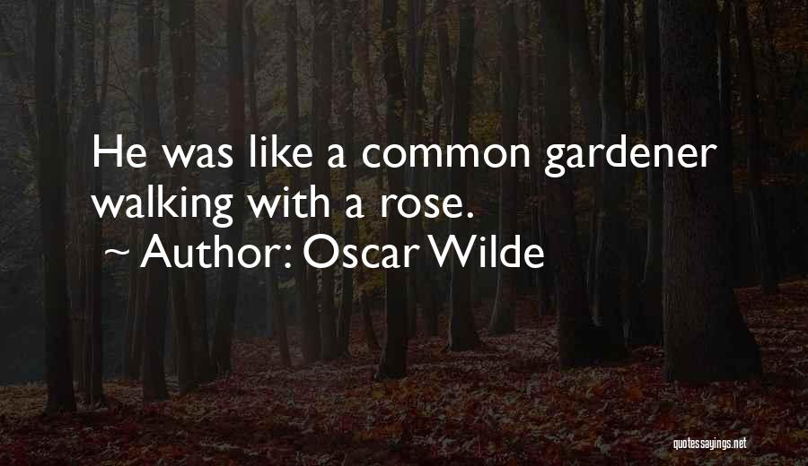 Oscar Wilde Quotes: He Was Like A Common Gardener Walking With A Rose.