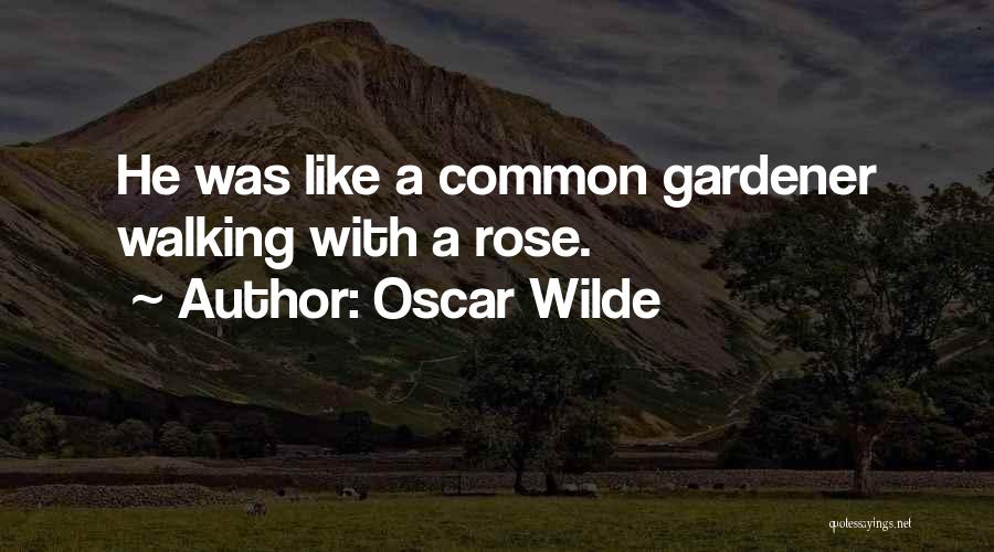 Oscar Wilde Quotes: He Was Like A Common Gardener Walking With A Rose.