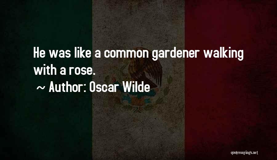Oscar Wilde Quotes: He Was Like A Common Gardener Walking With A Rose.