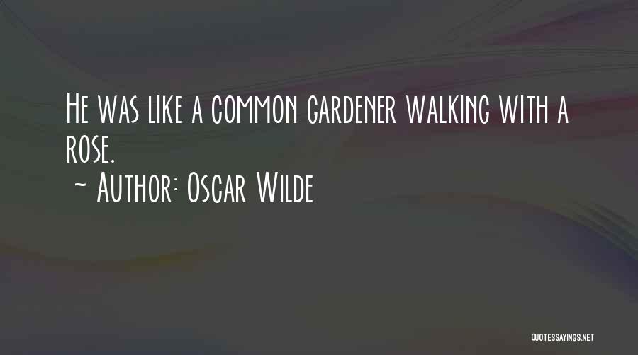 Oscar Wilde Quotes: He Was Like A Common Gardener Walking With A Rose.
