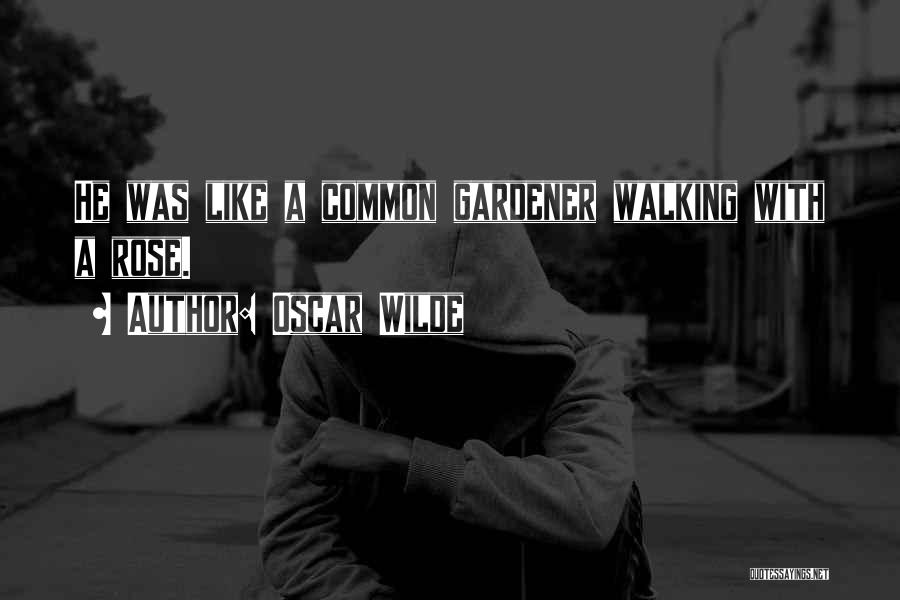 Oscar Wilde Quotes: He Was Like A Common Gardener Walking With A Rose.