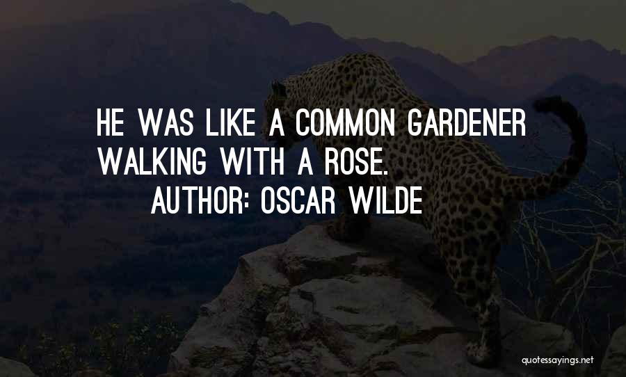 Oscar Wilde Quotes: He Was Like A Common Gardener Walking With A Rose.