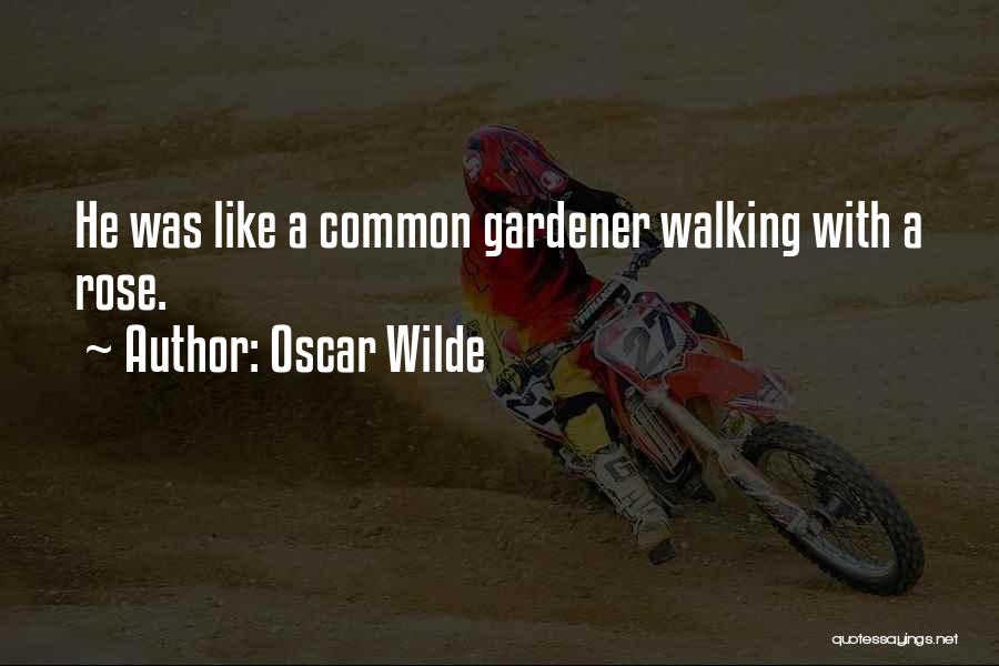 Oscar Wilde Quotes: He Was Like A Common Gardener Walking With A Rose.