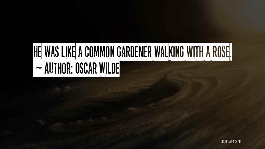 Oscar Wilde Quotes: He Was Like A Common Gardener Walking With A Rose.