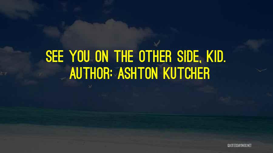 Ashton Kutcher Quotes: See You On The Other Side, Kid.